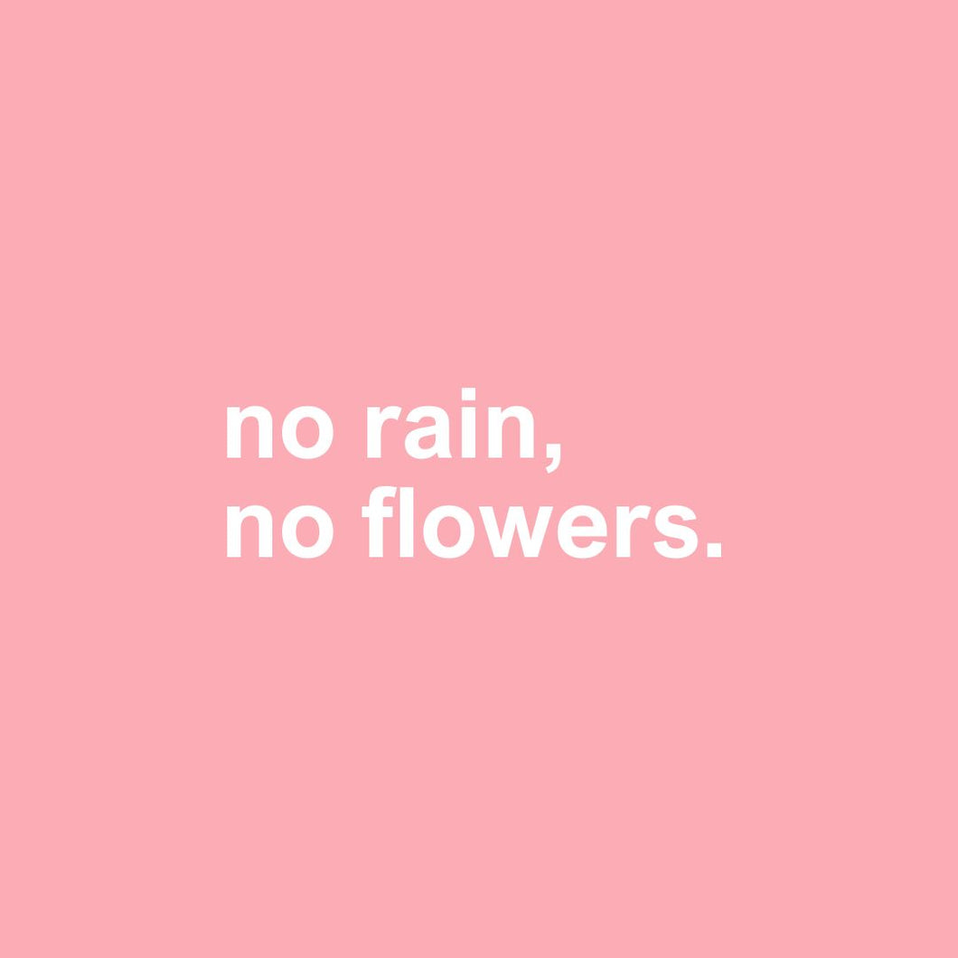 no rain, no flowers.