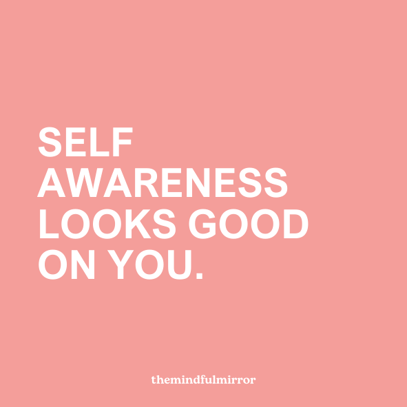 SELF AWARENESS LOOKS GOOD ON YOU.